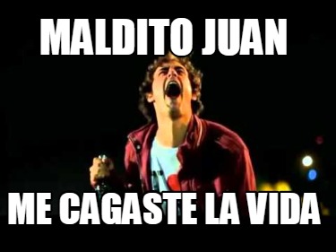 maldito-juan-me-cagaste-la-vida