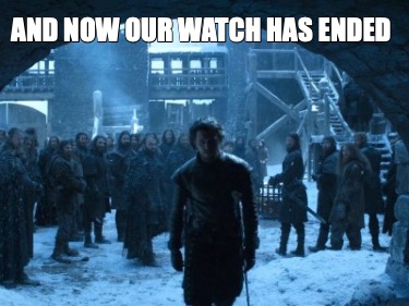 and-now-our-watch-has-ended