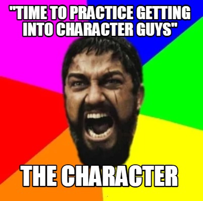 time-to-practice-getting-into-character-guys-the-character