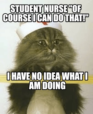 student-nurse-of-course-i-can-do-that-i-have-no-idea-what-i-am-doing