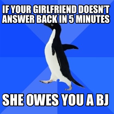 if-your-girlfriend-doesnt-answer-back-in-5-minutes-she-owes-you-a-bj
