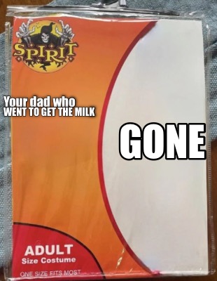 your-dad-who-went-to-get-the-milk-gone
