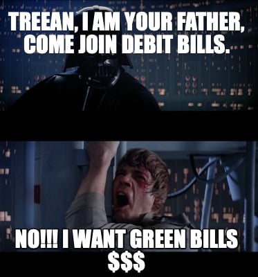 treean-i-am-your-father-come-join-debit-bills.-no-i-want-green-bills-