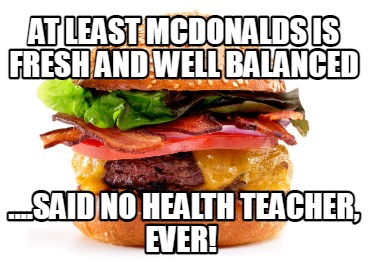 at-least-mcdonalds-is-fresh-and-well-balanced-....said-no-health-teacher-ever
