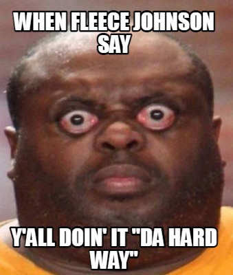 when-fleece-johnson-say-yall-doin-it-da-hard-way