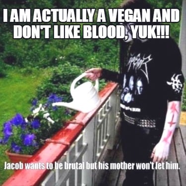 i-am-actually-a-vegan-and-dont-like-blood-yuk