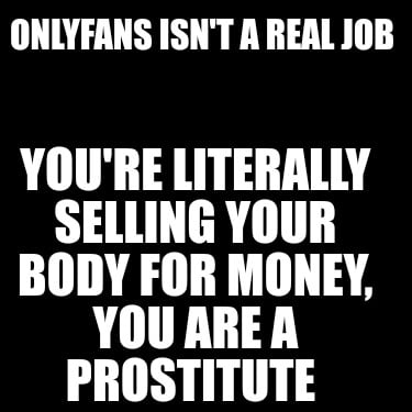 onlyfans-isnt-a-real-job-youre-literally-selling-your-body-for-money-you-are-a-p