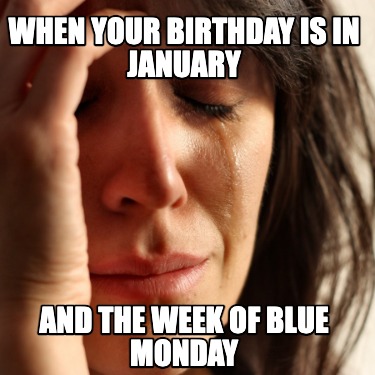 when-your-birthday-is-in-january-and-the-week-of-blue-monday