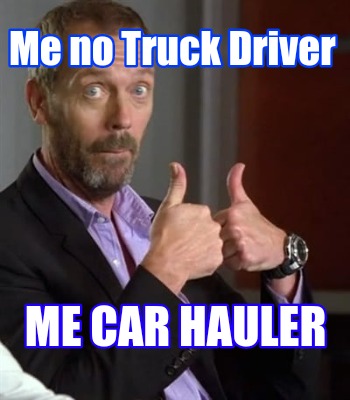 me-no-truck-driver-me-car-hauler