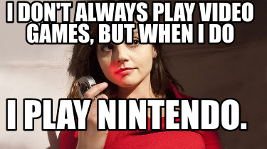 i-dont-always-play-video-games-but-when-i-do-i-play-nintendo