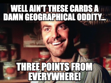 well-aint-these-cards-a-damn-geographical-oddity...-three-points-from-everywhere
