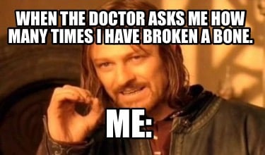 when-the-doctor-asks-me-how-many-times-i-have-broken-a-bone.-me