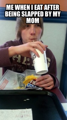 me-when-i-eat-after-being-slapped-by-my-mom