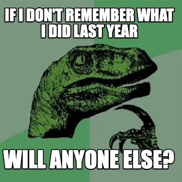 if-i-dont-remember-what-i-did-last-year-will-anyone-else