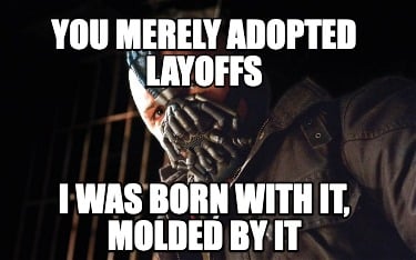 you-merely-adopted-layoffs-i-was-born-with-it-molded-by-it