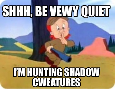 shhh-be-vewy-quiet-im-hunting-shadow-cweatures