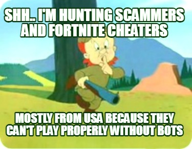 shh..-im-hunting-scammers-and-fortnite-cheaters-mostly-from-usa-because-they-can