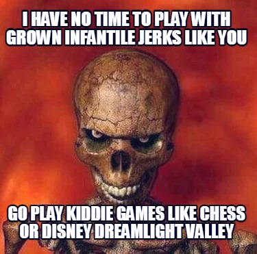i-have-no-time-to-play-with-grown-infantile-jerks-like-you-go-play-kiddie-games-