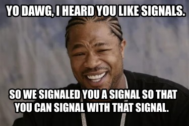 yo-dawg-i-heard-you-like-signals.-so-we-signaled-you-a-signal-so-that-you-can-si