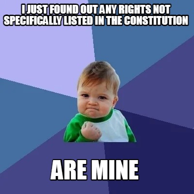 i-just-found-out-any-rights-not-specifically-listed-in-the-constitution-are-mine