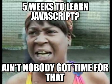 5-weeks-to-learn-javascript-aint-nobody-got-time-for-that