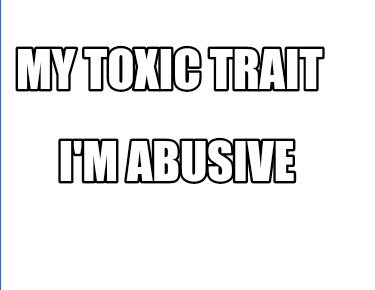 my-toxic-trait-im-abusive