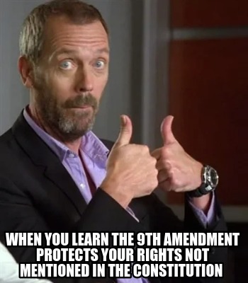 when-you-learn-the-9th-amendment-protects-your-rights-not-mentioned-in-the-const