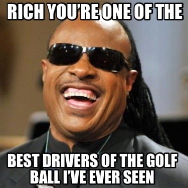 rich-youre-one-of-the-best-drivers-of-the-golf-ball-ive-ever-seen