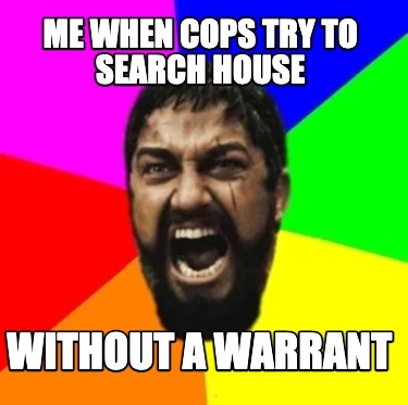 me-when-cops-try-to-search-house-without-a-warrant