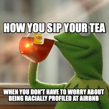 how-you-sip-your-tea-when-you-dont-have-to-worry-about-being-racially-profiled-a