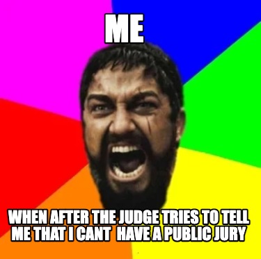 me-when-after-the-judge-tries-to-tell-me-that-i-cant-have-a-public-jury