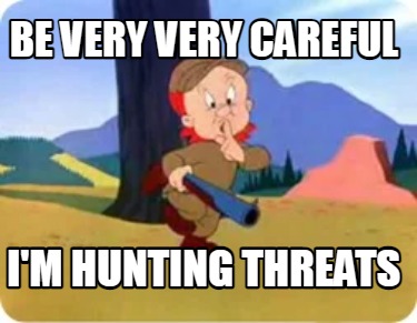 be-very-very-careful-im-hunting-threats