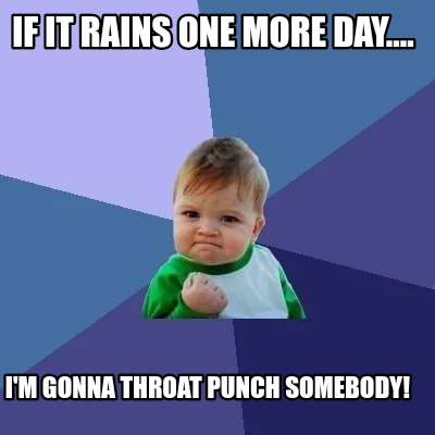 if-it-rains-one-more-day....-im-gonna-throat-punch-somebody