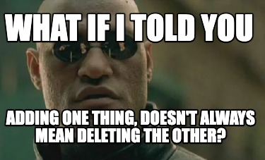 what-if-i-told-you-adding-one-thing-doesnt-always-mean-deleting-the-other