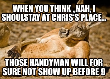 when-you-think-nah-i-shouldnt-stay-at-chriss-place-those-handyman-will-for-sure-