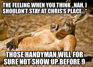 the-feeling-when-you-think-nah-i-shouldnt-stay-at-chriss-place-those-handyman-wi
