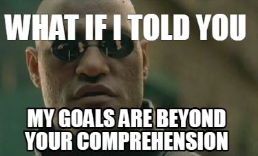 what-if-i-told-you-my-goals-are-beyond-your-comprehension