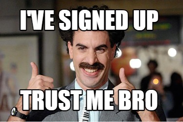 ive-signed-up-trust-me-bro