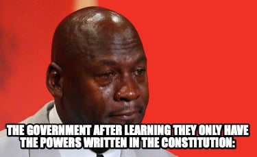 the-government-after-learning-they-only-have-the-powers-written-in-the-constitut