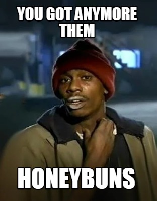 you-got-anymore-them-honeybuns