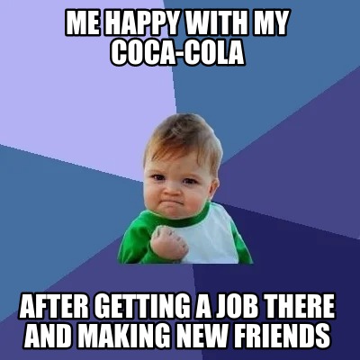 me-happy-with-my-coca-cola-after-getting-a-job-there-and-making-new-friends