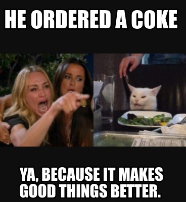 he-ordered-a-coke-ya-because-it-makes-good-things-better