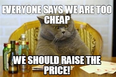 everyone-says-we-are-too-cheap-we-should-raise-the-price
