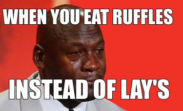 when-you-eat-ruffles-instead-of-lays