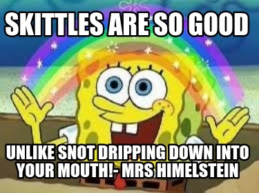 skittles-are-so-good-unlike-snot-dripping-down-into-your-mouth-mrs-himelstein