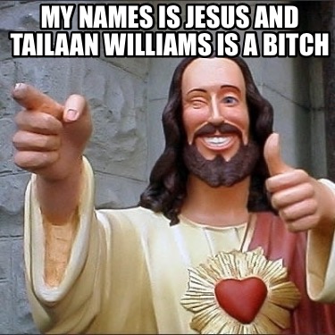my-names-is-jesus-and-tailaan-williams-is-a-bitch