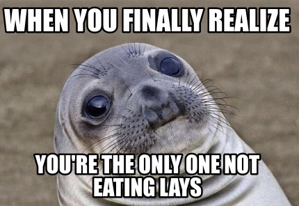 when-you-finally-realize-youre-the-only-one-not-eating-lays