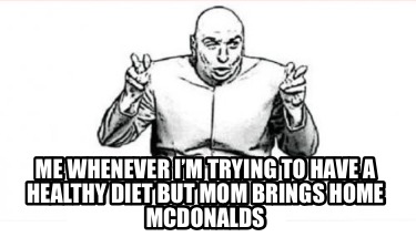 me-whenever-im-trying-to-have-a-healthy-diet-but-mom-brings-home-mcdonalds
