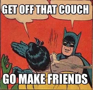 get-off-that-couch-go-make-friends
