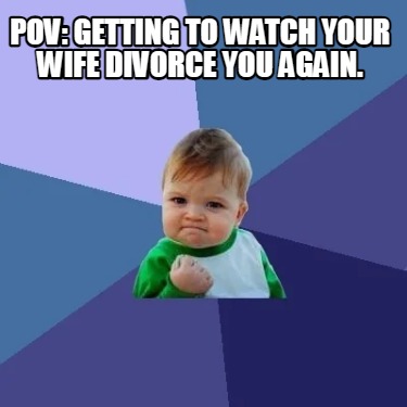 pov-getting-to-watch-your-wife-divorce-you-again